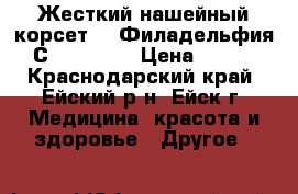 Жесткий нашейный корсет ,, Филадельфия С - Spn ,, › Цена ­ 500 - Краснодарский край, Ейский р-н, Ейск г. Медицина, красота и здоровье » Другое   